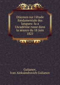 Discours sur l'?tude fondamentale des langues: lu a l'Acad?mie russe dans la s?ance du 18 juin 1821