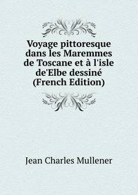 Voyage pittoresque dans les Maremmes de Toscane et ? l'isle de'Elbe dessin? (French Edition)