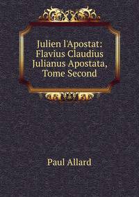 Julien l'Apostat: Flavius Claudius Julianus Apostata, Tome Second