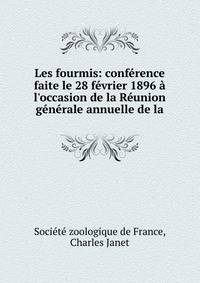 Les fourmis: conf?rence faite le 28 f?vrier 1896 ? l'occasion de la R?union g?n?rale annuelle de la