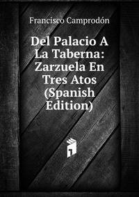 Del Palacio A La Taberna: Zarzuela En Tres Atos (Spanish Edition)