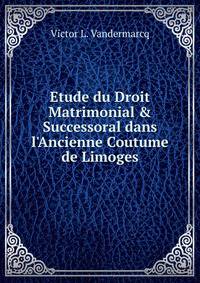 Etude du Droit Matrimonial &amp; Successoral dans l'Ancienne Coutume de Limoges