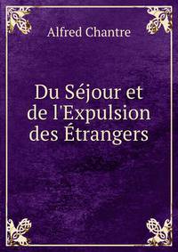 Du S?jour et de l'Expulsion des ?trangers