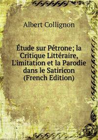 ?tude sur P?trone; la Critique Litt?raire, L'imitation et la Parodie dans le Satiricon (French Edition)