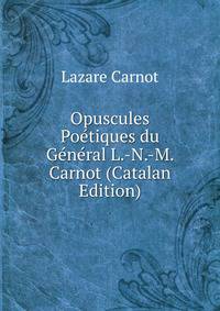 Opuscules Poetiques du General L.-N.-M. Carnot (Catalan Edition)