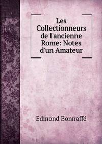 Les Collectionneurs de l'ancienne Rome: Notes d'un Amateur