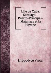 L'Ile de Cuba: Santiago--Puerto-Principe--Matanzas et la Havane
