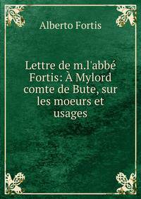 Lettre de m.l'abb? Fortis: ? Mylord comte de Bute, sur les moeurs et usages