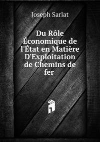 Du R?le ?conomique de l'?tat en Mati?re D'Exploitation de Chemins de fer .