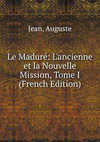 Le Madur?: L'ancienne et la Nouvelle Mission, Tome I (French Edition)