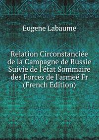 Relation Circonstanci?e de la Campagne de Russie Suivie de l'?tat Sommaire des Forces de l'arme? Fr (French Edition)