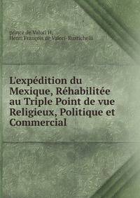 L'exp?dition du Mexique, R?habilit?e au Triple Point de vue Religieux, Politique et Commercial