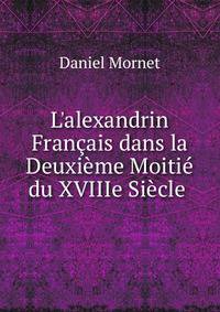 L'alexandrin Fran?ais dans la Deuxi?me Moiti? du XVIIIe Si?cle .