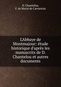 L'Abbaye de Montmajour: ?tude historique d'apr?s les manuscrits de D. Chantelou et autres documents