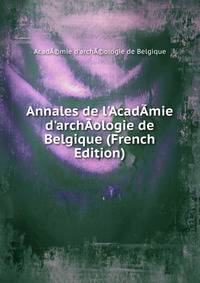 Annales de l'Acad?mie d'arch?ologie de Belgique (French Edition)