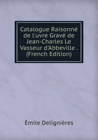 Catalogue Raisonn? de l'uvre Grav? de Jean-Charles Le Vasseur d'Abbeville . (French Edition)