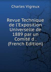 Revue Technique de l'Exposition Universelle de 1889 par un Comit? d . (French Edition)