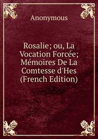 Rosalie; ou, La Vocation Forc?e; M?moires De La Comtesse d'Hes (French Edition)