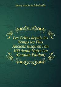 Les Celtes depuis les Temps les Plus Anciens Jusqu'en l'an 100 Avant Notre ?re (Catalan Edition)