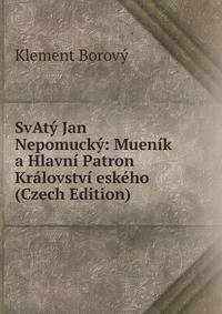SvAty Jan Nepomucky: Muenik a Hlavni Patron Kralovstvi eskeho (Czech Edition)