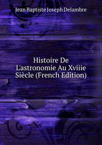 Histoire De L'astronomie Au Xviiie Si?cle (French Edition)