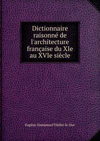 Dictionnaire raisonn? de l'architecture fran?aise du XIe au XVIe si?cle