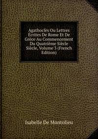 Agathocles Ou Lettres Ecrites De Rome Et De Grece Au Commencement Du Quatrieme Siecle Siecle, Volume 3 (French Edition)