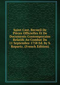 Saint-Cast, Recueil De Pieces Officielles Et De Documents Contemporains Relatifs Au Combat Du 11 Septembre 1758 Ed. by S. Ropartz. (French Edition)