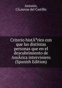Criterio histA?rico con que las distintas personas que en el descubrimiento de AmArica interviniero (Spanish Edition)