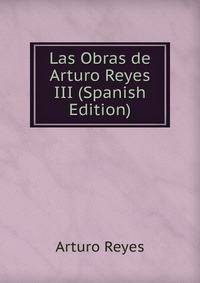 Las Obras de Arturo Reyes III (Spanish Edition)