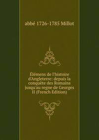 ?l?mens de l'histoire d'Angleterre: depuis la conqu?te des Romains jusqu'au regne de Georges II (French Edition)