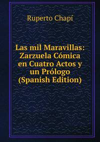 Las mil Maravillas: Zarzuela Comica en Cuatro Actos y un Prologo (Spanish Edition)
