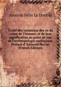 Trait? des variations des os du crane de l'homme, et de leur signification au point de vue de l'anthropologie zoologique. Pr?face d' Edmond Perrier (French Edition)
