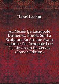 Au Mus?e De L'acropole D'ath?nes: ?tudes Sur La Sculpture En Attique Avant La Ruine De L'acropole Lors De L'invasion De Xerx?s (French Edition)