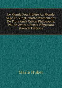 Le Monde Fou Prefere Au Monde Sage En Vingt-quatre Promenades De Trois Amis Criton Philosophe, Philon Avocat, Eraste Negociant (French Edition)