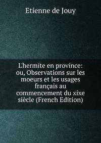 L'hermite en province: ou, Observations sur les moeurs et les usages fran?ais au commencement du xixe si?cle (French Edition)