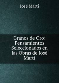 Granos de Oro: Pensamientos Seleccionados en las Obras de Jose Marti