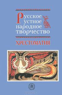 Русское устное народное творчество. Хрестоматия. (Учебное пособие для студентов филологических факультетов университетов, колледжей гуманитарного профиля. Изд-во 'Высшая школа')