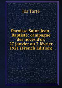 Paroisse Saint-Jean-Baptiste: campagne des noces d'or, 27 janvier au 7 f?vrier 1921 (French Edition)