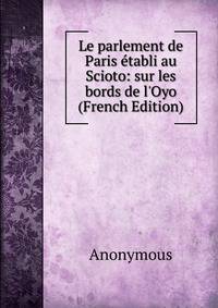 Le parlement de Paris ?tabli au Scioto: sur les bords de l'Oyo (French Edition)