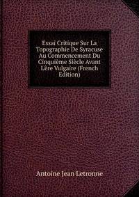 Essai Critique Sur La Topographie De Syracuse Au Commencement Du Cinqui?me Si?cle Avant L'?re Vulgaire (French Edition)