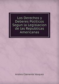 Los Derechos y Deberes Politicos Segun la Legislacion de las Republicas Americanas