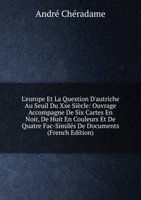 L'europe Et La Question D'autriche Au Seuil Du Xxe Si?cle: Ouvrage Accompagne De Six Cartes En Noir, De Huit En Couleurs Et De Quatre Fac-Simil?s De Documents (French Edition)