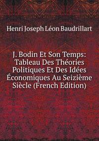 J. Bodin Et Son Temps: Tableau Des Theories Politiques Et Des Idees Economiques Au Seizieme Siecle (French Edition)