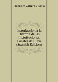 Introduccion a la Historia de las Instuituciones Locales de Cuba (Spanish Edition)