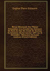 Revue Decennale Des Theses Presentees A La Faculte Des Sciences De Paris En Vue Du Grade De Docteur Es Sciences: Du Ier Janvier 1891 Au 3I Decembre . Memoires Ou Leurs Analyses (French Edition)