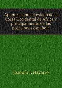 Apuntes sobre el estado de la Costa Occidental de Africa y principalmente de las posesiones espanole