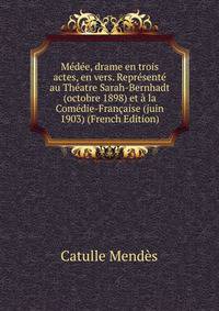 Medee, drame en trois actes, en vers. Represente au Theatre Sarah-Bernhadt (octobre 1898) et a la Comedie-Francaise (juin 1903) (French Edition)