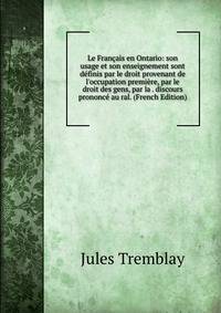 Le Fran?ais en Ontario: son usage et son enseignement sont d?finis par le droit provenant de l'occupation premi?re, par le droit des gens, par la . discours prononc? au ral. (French Edition)