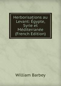 Herborisations au Levant: Egypte, Syrie et Mediterranee (French Edition)